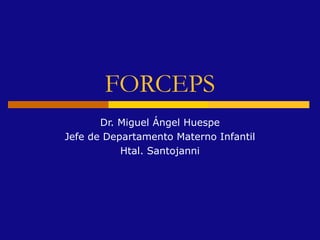 FORCEPS
       Dr. Miguel Ángel Huespe
Jefe de Departamento Materno Infantil
           Htal. Santojanni
 