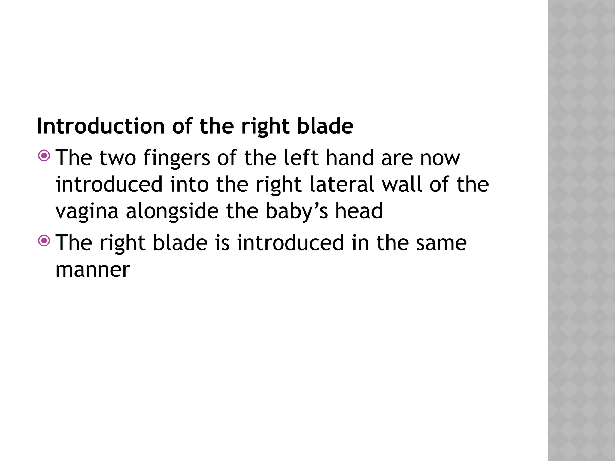 Introduction of the right blade
 The two fingers of the left hand are now
introduced into the right lateral wall of the
vagina alongside the baby’s head
 The right blade is introduced in the same
manner
 