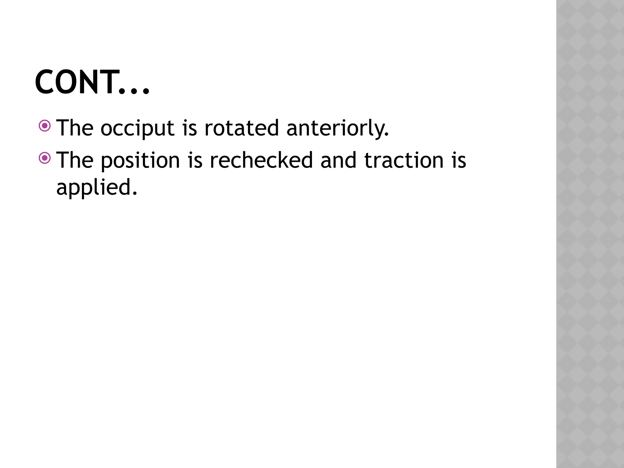 CONT...
 The occiput is rotated anteriorly.
 The position is rechecked and traction is
applied.
 