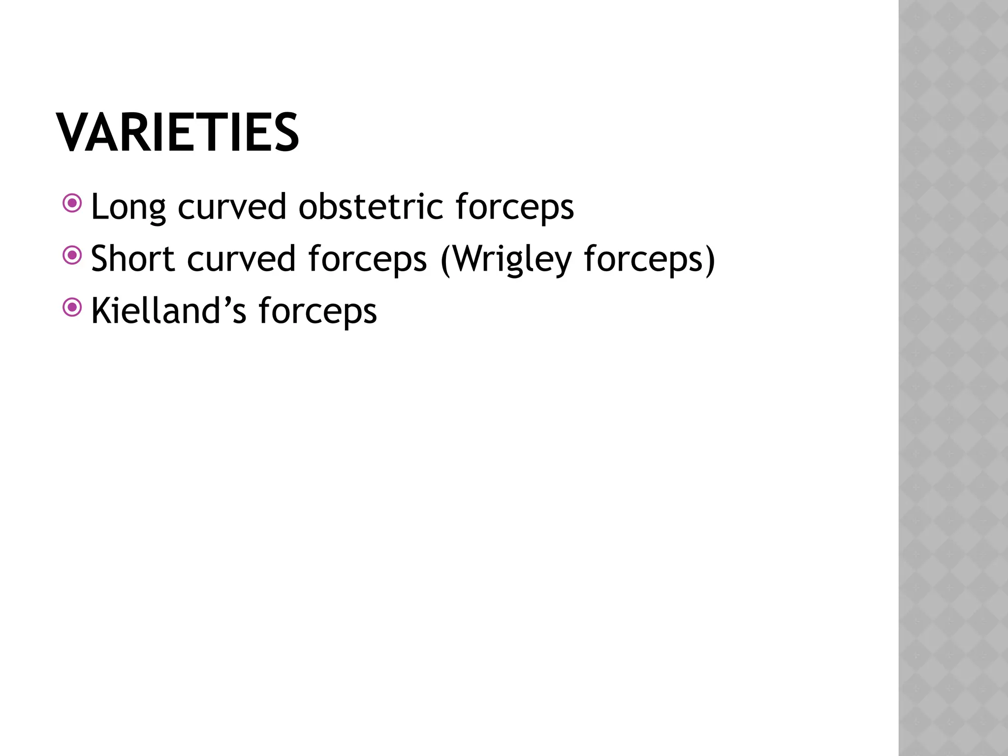 VARIETIES
 Long curved obstetric forceps
 Short curved forceps (Wrigley forceps)
 Kielland’s forceps
 