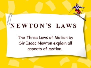 NEWTON ’ S LAWS   The Three Laws of Motion by Sir Isaac Newton explain all aspects of motion.  