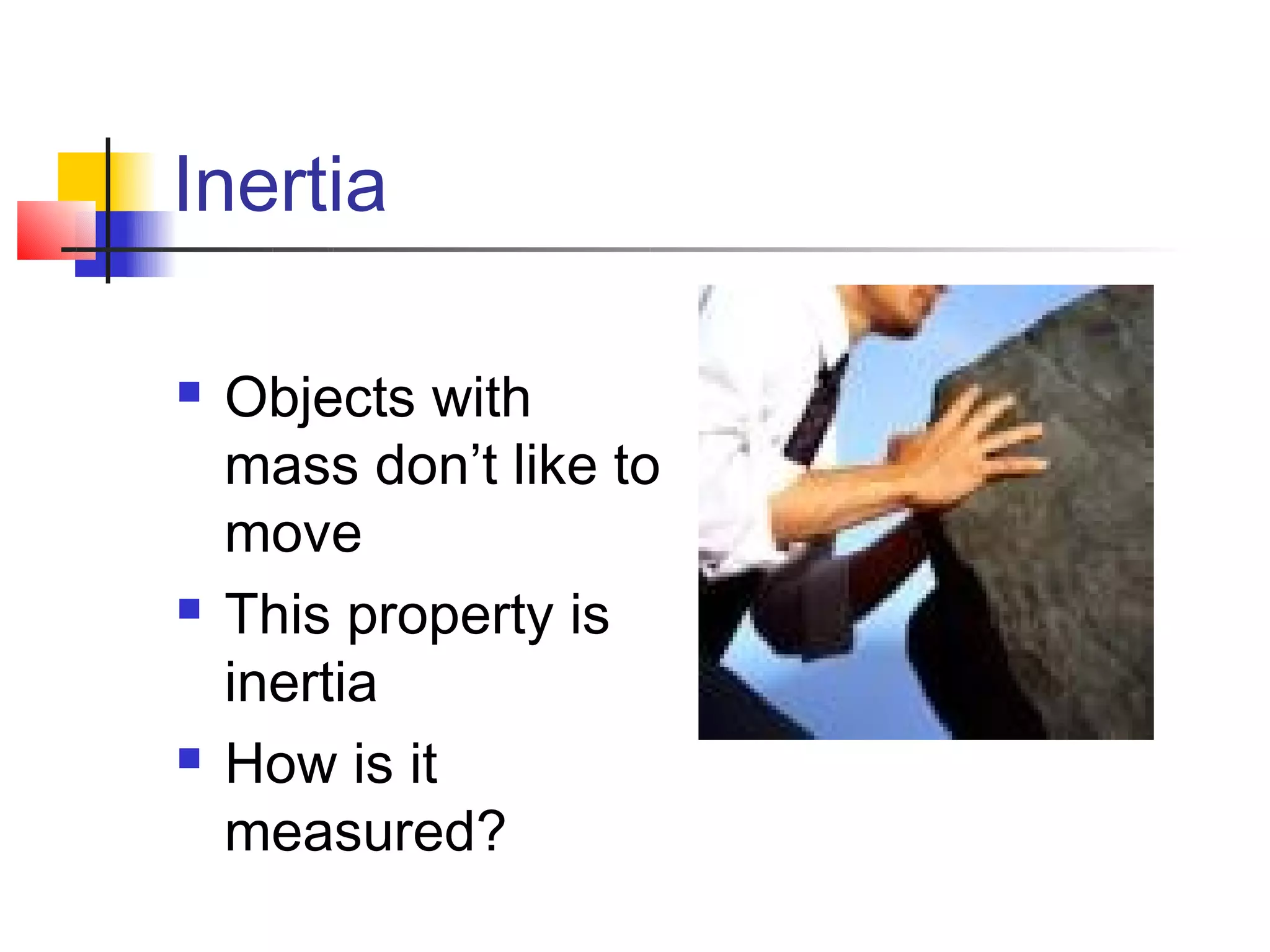 Inertia

   Objects with
    mass don’t like to
    move
   This property is
    inertia
   How is it
    measured?
 
