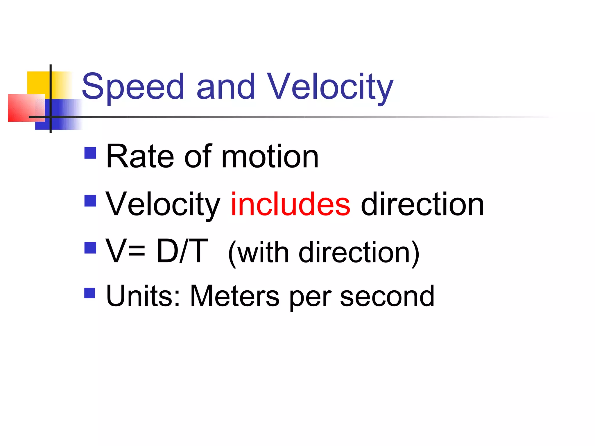 Speed and Velocity
 Rate of motion
 Velocity includes direction

 V= D/T (with direction)

   Units: Meters per second
 