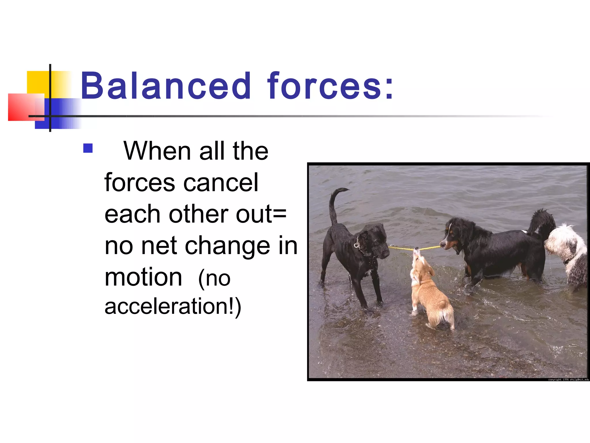 Balanced forces:
     When all the
    forces cancel
    each other out=
    no net change in
    motion  (no
    acceleration!)
 