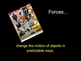 Forces… change the motion of objects in predictable ways. 