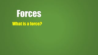 Forces
What is a force?
 