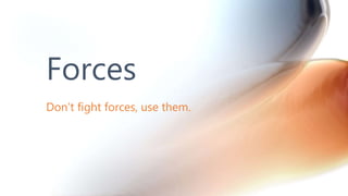Don’t fight forces, use them.
Forces
 