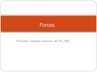Presenter: Damion Lawrence, B. Ed., MSc.
Forces
 
