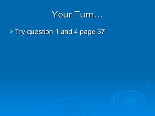 Your Turn… Try question 1 and 4 page 37 