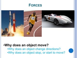 FORCES
•Why does an object move?
•Why does an object change directions?
•Why does an object stop, or start to move?
 