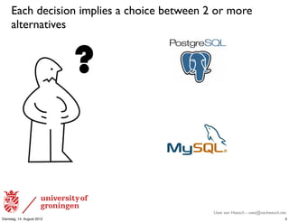 Each decision implies a choice between 2 or more
     alternatives


                            ?


                                             Uwe van Heesch - uwe@vanheesch.net
Dienstag, 14. August 2012                                                     3
 