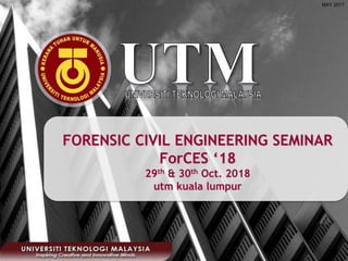 FORENSIC CIVIL ENGINEERING SEMINAR
ForCES ‘18
29th & 30th Oct. 2018
utm kuala lumpur
MAY 2017
 