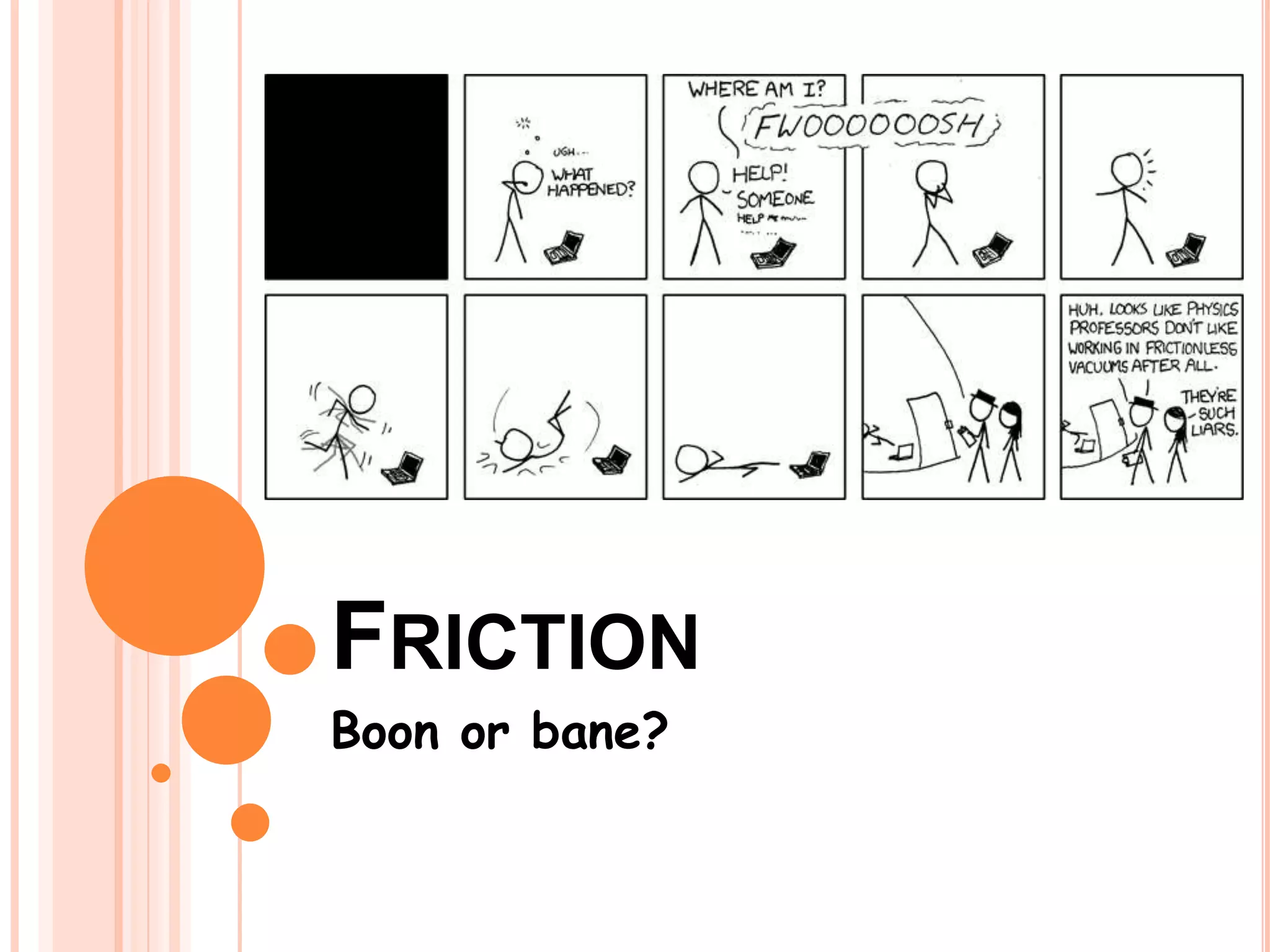 FRICTION
Boon or bane?
 