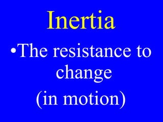 Inertia
•The resistance to
change
(in motion)
 