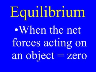 Equilibrium
•When the net
forces acting on
an object = zero
 
