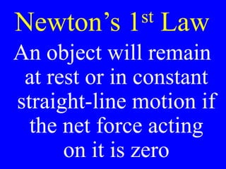 Newton’s 1st Law
An object will remain
at rest or in constant
straight-line motion if
the net force acting
on it is zero
 