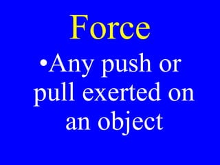 Force
•Any push or
pull exerted on
an object
 