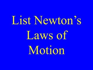 List Newton’s
Laws of
Motion
 