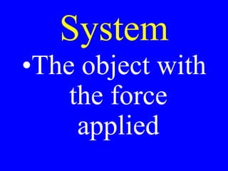 System
•The object with
the force
applied
 