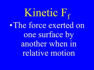 Kinetic Ff
•The force exerted on
one surface by
another when in
relative motion
 