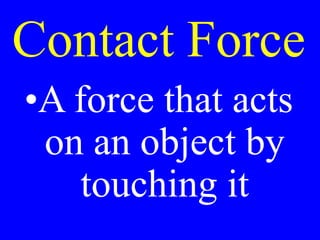 Contact Force
•A force that acts
on an object by
touching it
 