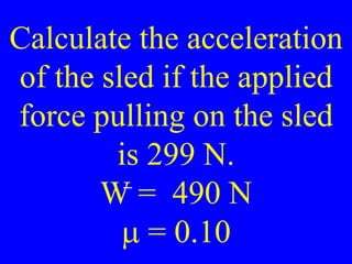 Calculate the acceleration
of the sled if the applied
force pulling on the sled
is 299 N.
W = 490 N
m = 0.10
 