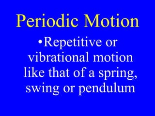 Periodic Motion
•Repetitive or
vibrational motion
like that of a spring,
swing or pendulum
 