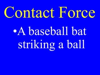 Contact Force
•A baseball bat
striking a ball
 