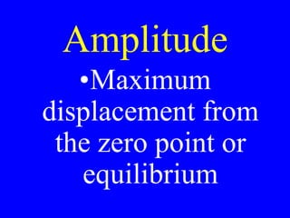 Amplitude
•Maximum
displacement from
the zero point or
equilibrium
 