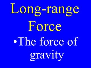 Long-range
Force
•The force of
gravity
 