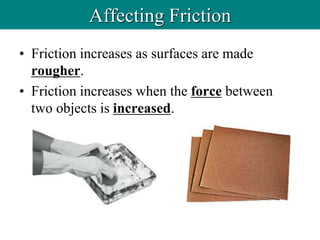 • Friction increases as surfaces are made
rougher.
• Friction increases when the force between
two objects is increased.
Affecting Friction
 