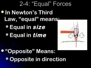 2-4: “Equal” Forces
In Newton’s Third
 Law, “equal” means:
 Equal in size
 Equal in time


“Opposite” Means:
 Opposite in direction
 