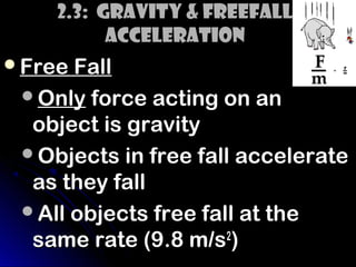 2.3: Gravity & Freefall
          Acceleration
Free Fall
 Only force acting on an
  object is gravity
 Objects in free fall accelerate
  as they fall
 All objects free fall at the
  same rate (9.8 m/s2)
 