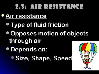 2.3: Air Resistance
Air resistance
 Type of fluid friction
 Opposes motion of objects
  through air
 Depends on:
   Size, Shape, Speed
 