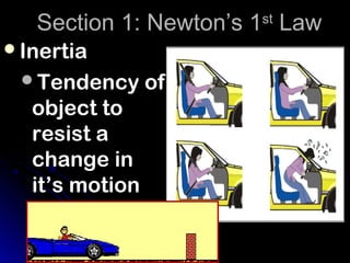Section 1: Newton’s 1 Law
                      st

Inertia
 Tendency of
  object to
  resist a
  change in
  it’s motion
 