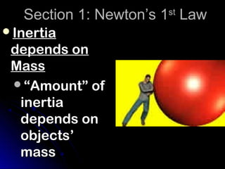 Section 1: Newton’s 1 Law
                      st

Inertia
 depends on
 Mass
 “Amount” of
  inertia
  depends on
  objects’
  mass
 