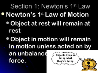 Section 1: Newton’s 1 Law
                        st

Newton’s 1st Law of Motion
 Object at rest will remain at
  rest
 Object in motion will remain
  in motion unless acted on by
  an unbalanced
  force.
 