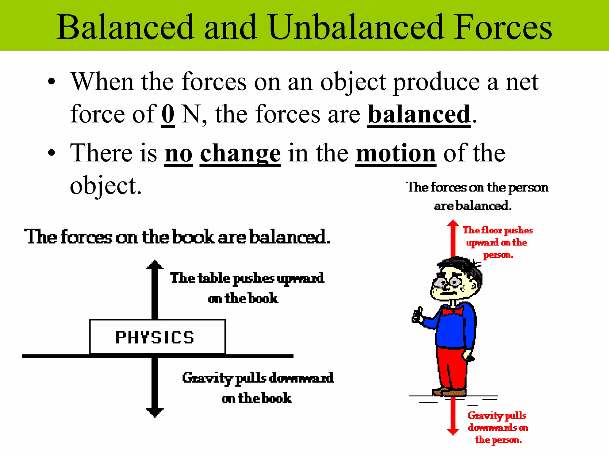 • When the forces on an object produce a net
force of 0 N, the forces are balanced.
• There is no change in the motion of the
object.
Balanced and Unbalanced Forces
 