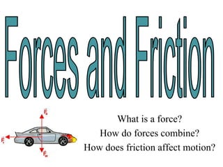 What is a force?
How do forces combine?
How does friction affect motion?
 