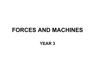 FORCES AND MACHINES

       YEAR 3
 