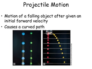 Projectile Motion
• Motion of a falling object after given an
initial forward velocity
• Causes a curved path
 