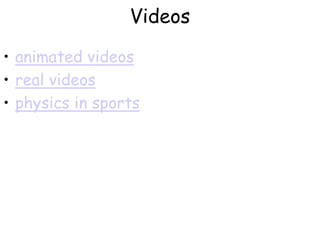 Videos
• animated videos
• real videos
• physics in sports
 