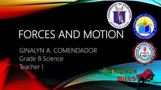 FORCES AND MOTION
GINALYN A. COMENDADOR
Grade 8 Science
Teacher I
 