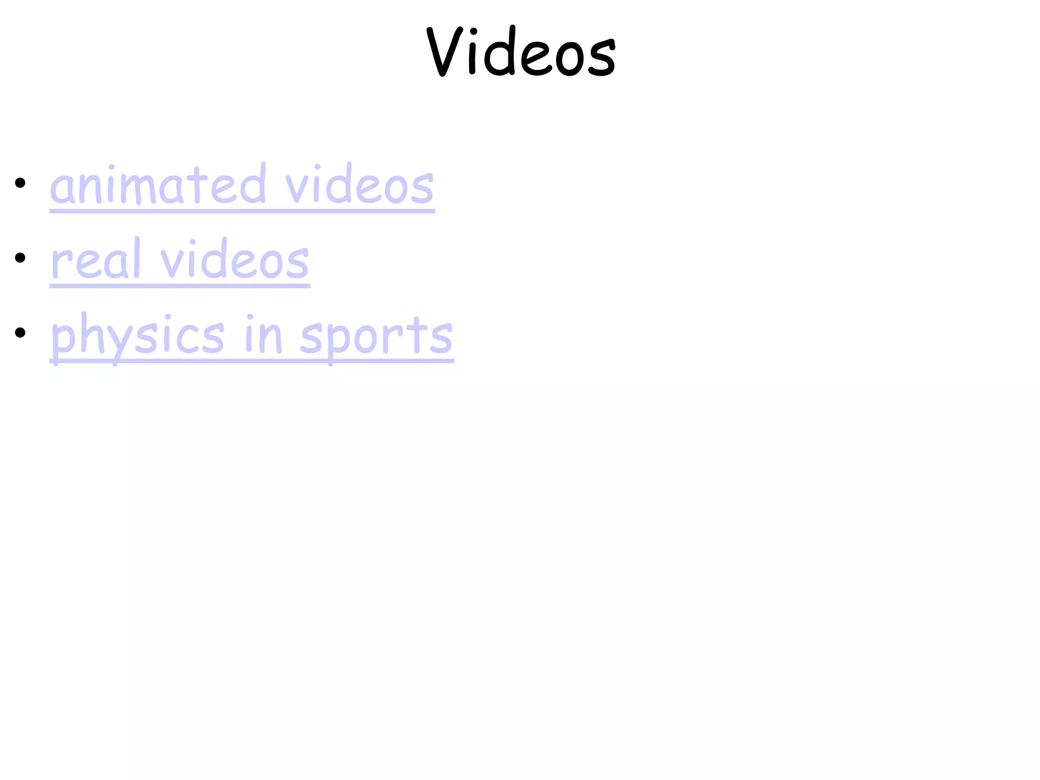 Videos
• animated videos
• real videos
• physics in sports
 