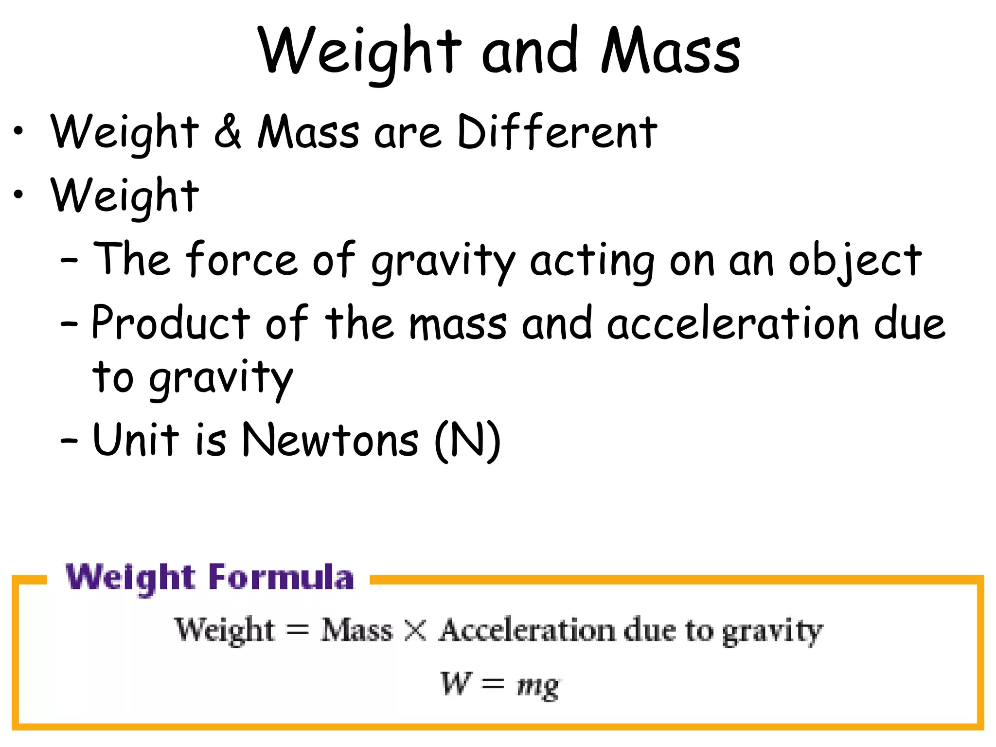 Weight and Mass
• Weight & Mass are Different
• Weight
– The force of gravity acting on an object
– Product of the mass and acceleration due
to gravity
– Unit is Newtons (N)
 