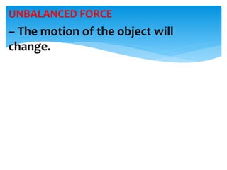 UNBALANCED FORCE
– The motion of the object will
change.
 