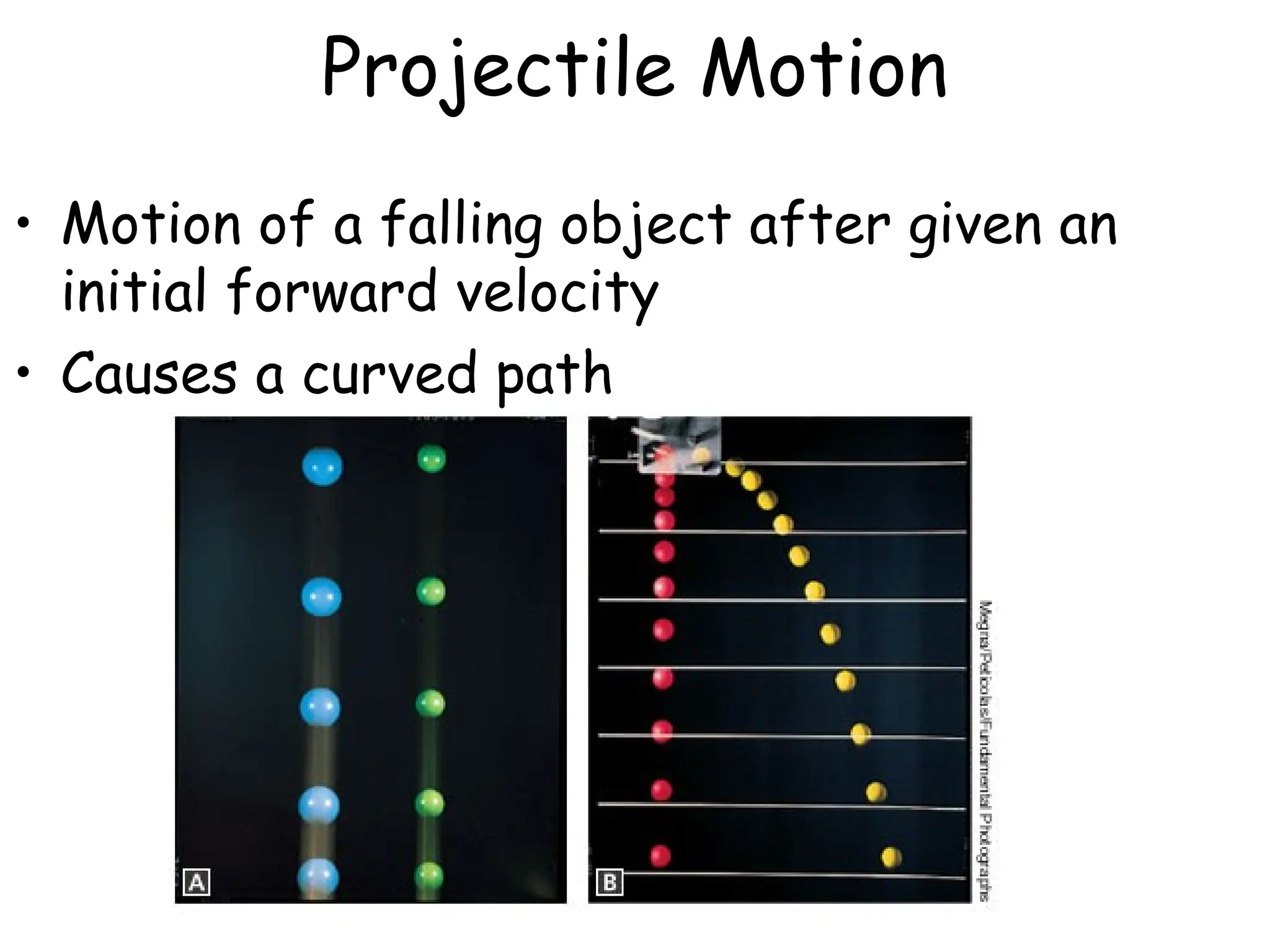 Projectile Motion
• Motion of a falling object after given an
initial forward velocity
• Causes a curved path
 