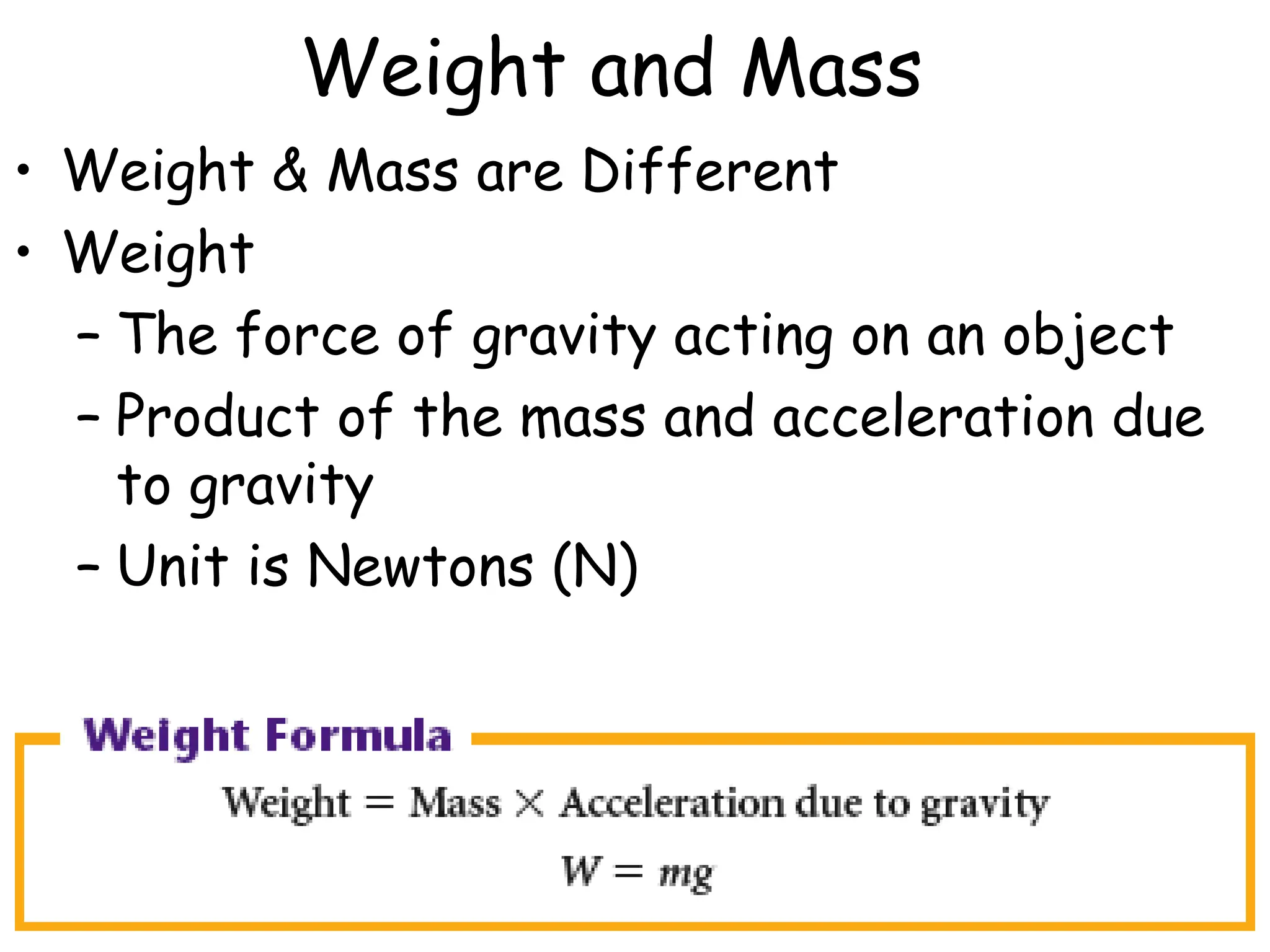 Weight and Mass
• Weight & Mass are Different
• Weight
– The force of gravity acting on an object
– Product of the mass and acceleration due
to gravity
– Unit is Newtons (N)
 