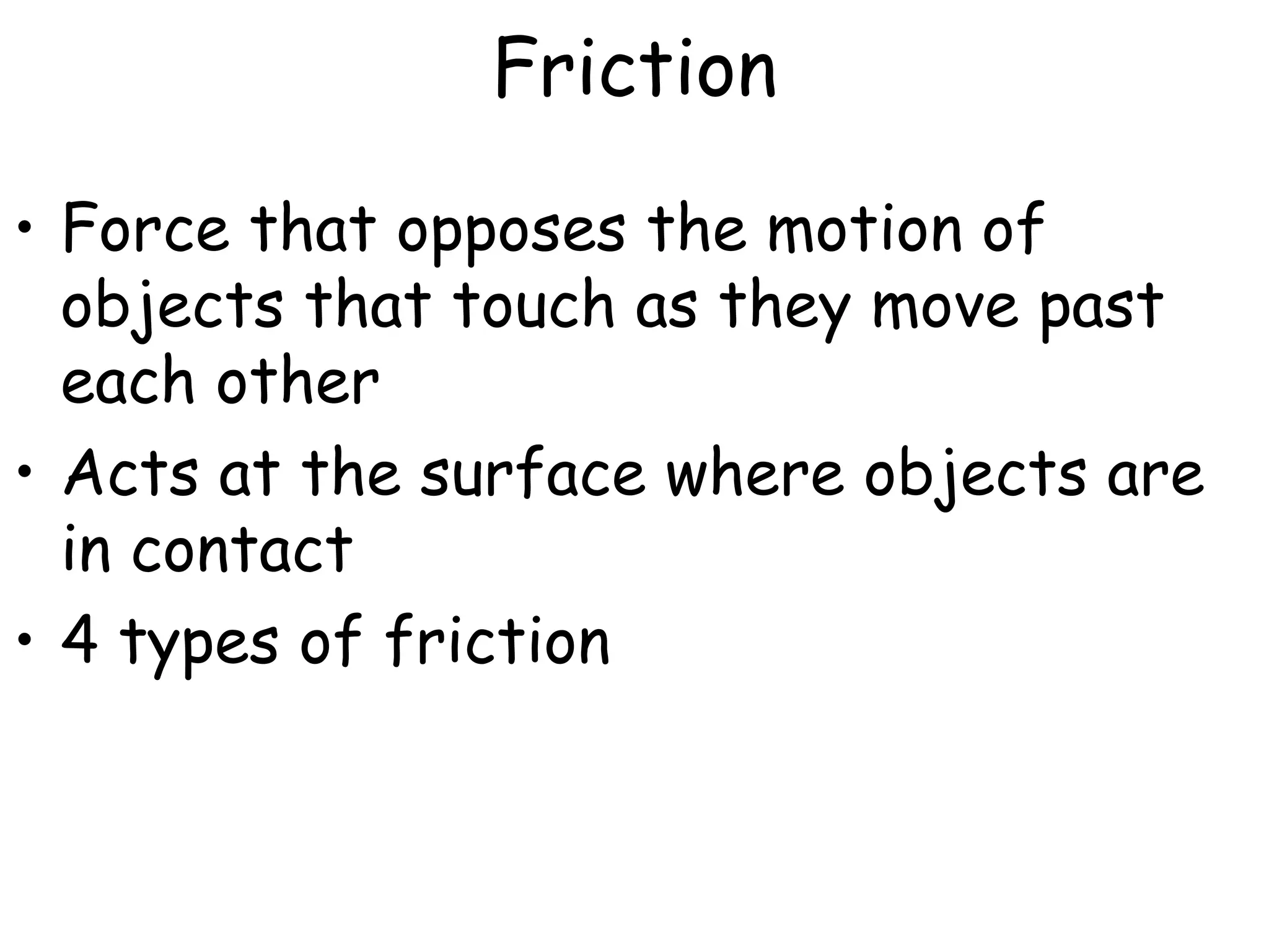 Friction
• Force that opposes the motion of
objects that touch as they move past
each other
• Acts at the surface where objects are
in contact
• 4 types of friction
 