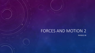 FORCES AND MOTION 2
PHYSICS 30
 